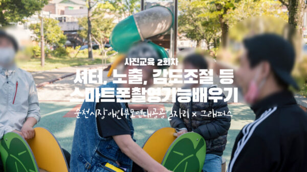 사진교육 2회차 | 순천시장애인부모연대공공일자리 | 셔터, 노출, 감도조절 등 스마트폰촬영기능배우기